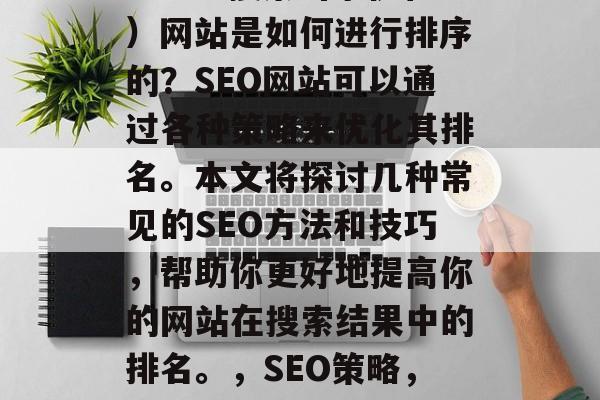 SEO(搜索引擎优化)网站是如何进行排序的?SEO网站可以通过各种策略来优化其排名。本文将探讨几种常见的SEO方法和技巧,帮助你更好地提高你的网站在搜索结果中的排名。,SEO策略,排名优化指南 SEO(搜索引擎优化)网站是如何进行排序的?SEO网站可以通过各种策略来优化其排名。本文将探讨几种常见的SEO方法和技巧,帮助你更好地提高你的网站在搜索结果中的排名。,SEO策略,排名优化指南