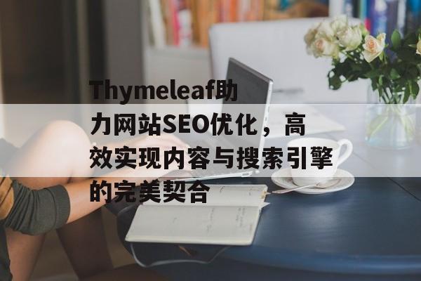 Thymeleaf助力网站SEO优化,高效实现内容与搜索引擎的完美契合 Thymeleaf助力网站SEO优化,高效实现内容与搜索引擎的完美契合