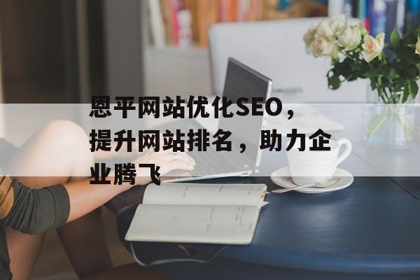 恩平网站优化SEO,提升网站排名,助力企业腾飞 恩平网站优化SEO,提升网站排名,助力企业腾飞