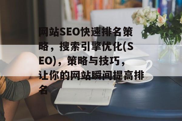网站SEO快速排名策略，搜索引擎优化(SEO)，策略与技巧，让你的网站瞬间提高排名