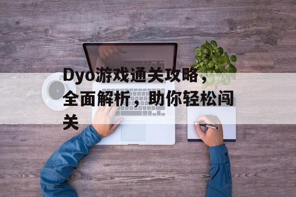 Dyo游戏通关攻略,全面解析,助你轻松闯关 Dyo游戏通关攻略,全面解析,助你轻松闯关