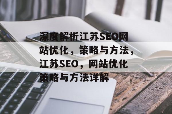 深度解析江苏SEO网站优化,策略与方法,江苏SEO,网站优化策略与方法详解 深度解析江苏SEO网站优化,策略与方法,江苏SEO,网站优化策略与方法详解