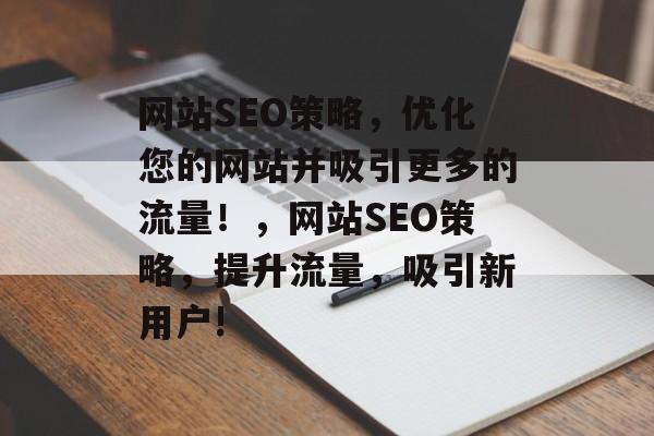 网站SEO策略,优化您的网站并吸引更多的流量!,网站SEO策略,提升流量,吸引新用户! 网站SEO策略,优化您的网站并吸引更多的流量!,网站SEO策略,提升流量,吸引新用户!