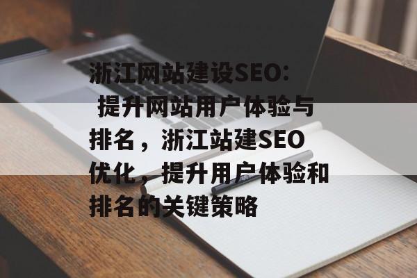 浙江网站建设SEO: 提升网站用户体验与排名,浙江站建SEO优化,提升用户体验和排名的关键策略 浙江网站建设SEO: 提升网站用户体验与排名,浙江站建SEO优化,提升用户体验和排名的关键策略
