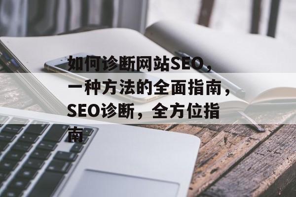 如何诊断网站SEO,一种方法的全面指南,SEO诊断,全方位指南 如何诊断网站SEO,一种方法的全面指南,SEO诊断,全方位指南