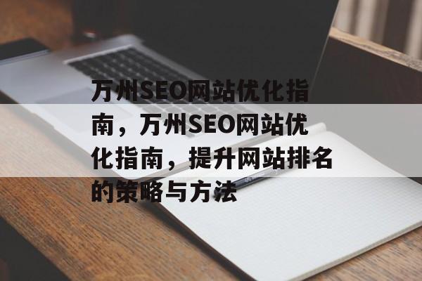 万州SEO网站优化指南,万州SEO网站优化指南,提升网站排名的策略与方法 万州SEO网站优化指南,万州SEO网站优化指南,提升网站排名的策略与方法