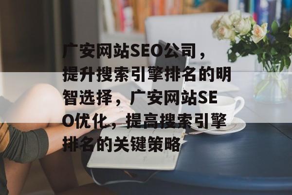 广安网站SEO公司,提升搜索引擎排名的明智选择,广安网站SEO优化,提高搜索引擎排名的关键策略 广安网站SEO公司,提升搜索引擎排名的明智选择,广安网站SEO优化,提高搜索引擎排名的关键策略