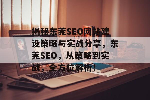 揭秘东莞SEO网站建设策略与实战分享,东莞SEO,从策略到实战,全方位解析! 揭秘东莞SEO网站建设策略与实战分享,东莞SEO,从策略到实战,全方位解析!