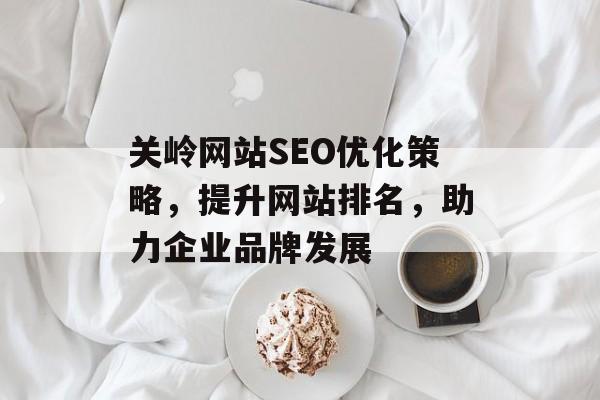 关岭网站SEO优化策略,提升网站排名,助力企业品牌发展 关岭网站SEO优化策略,提升网站排名,助力企业品牌发展