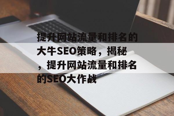 提升网站流量和排名的大牛SEO策略,揭秘,提升网站流量和排名的SEO大作战 提升网站流量和排名的大牛SEO策略,揭秘,提升网站流量和排名的SEO大作战