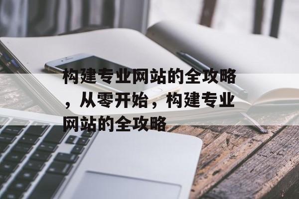 构建专业网站的全攻略,从零开始,构建专业网站的全攻略 构建专业网站的全攻略,从零开始,构建专业网站的全攻略