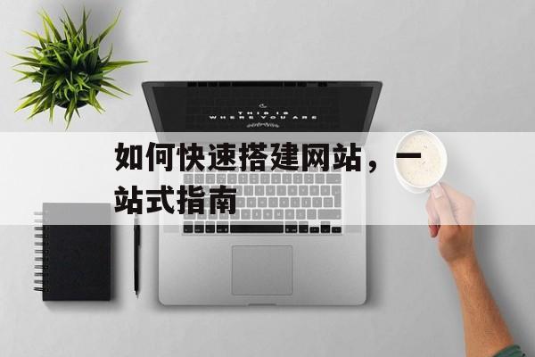 如何快速搭建网站,一站式指南 如何快速搭建网站,一站式指南