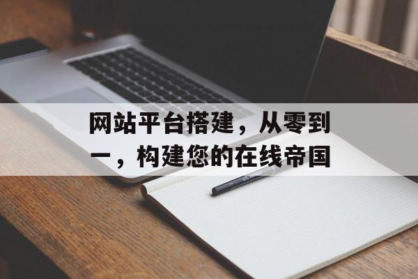 网站平台搭建,从零到一,构建您的在线帝国 网站平台搭建,从零到一,构建您的在线帝国