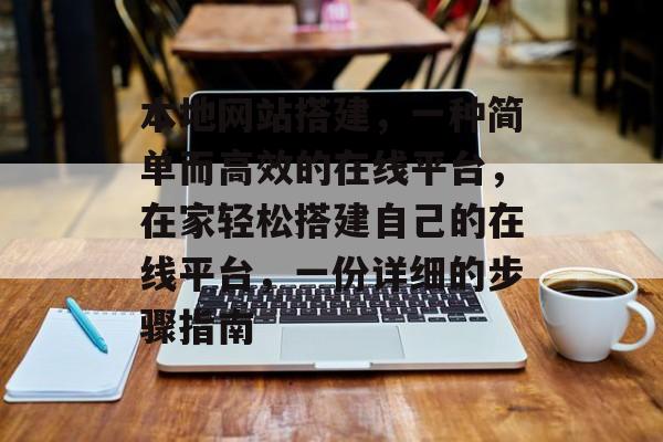 本地网站搭建,一种简单而高效的在线平台,在家轻松搭建自己的在线平台,一份详细的步骤指南 本地网站搭建,一种简单而高效的在线平台,在家轻松搭建自己的在线平台,一份详细的步骤指南