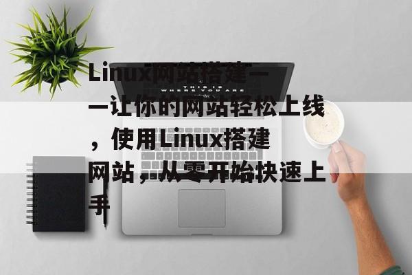 Linux网站搭建——让你的网站轻松上线,使用Linux搭建网站,从零开始快速上手 Linux网站搭建——让你的网站轻松上线,使用Linux搭建网站,从零开始快速上手