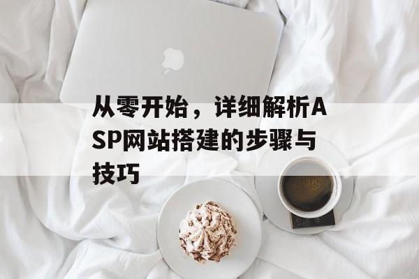 从零开始,详细解析ASP网站搭建的步骤与技巧 从零开始,详细解析ASP网站搭建的步骤与技巧