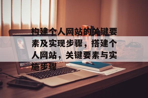构建个人网站的关键要素及实现步骤,搭建个人网站,关键要素与实施步骤 构建个人网站的关键要素及实现步骤,搭建个人网站,关键要素与实施步骤