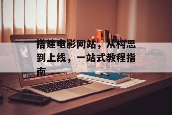 搭建电影网站,从构思到上线,一站式教程指南 搭建电影网站,从构思到上线,一站式教程指南