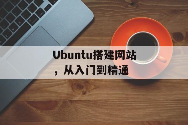 Ubuntu搭建网站,从入门到精通 Ubuntu搭建网站,从入门到精通