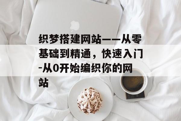 织梦搭建网站——从零基础到精通,快速入门-从0开始编织你的网站 织梦搭建网站——从零基础到精通,快速入门-从0开始编织你的网站