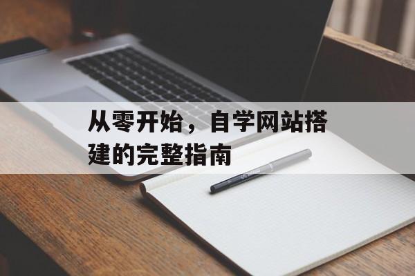 从零开始,自学网站搭建的完整指南 从零开始,自学网站搭建的完整指南