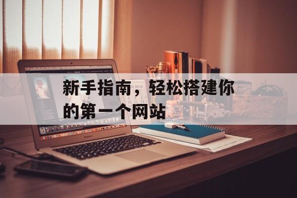 新手指南,轻松搭建你的第一个网站 新手指南,轻松搭建你的第一个网站