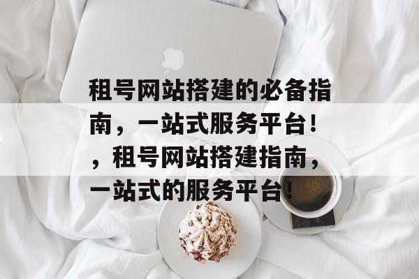 租号网站搭建的必备指南，一站式服务平台！，租号网站搭建指南，一站式的服务平台！