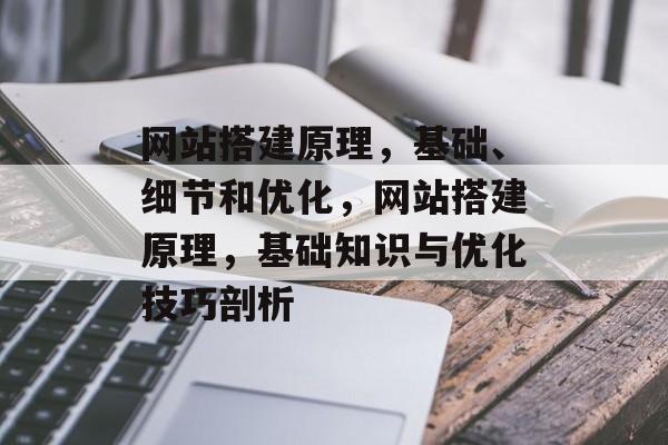 网站搭建原理,基础、细节和优化,网站搭建原理,基础知识与优化技巧剖析 网站搭建原理,基础、细节和优化,网站搭建原理,基础知识与优化技巧剖析