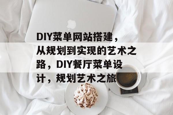 DIY菜单网站搭建，从规划到实现的艺术之路，DIY餐厅菜单设计，规划艺术之旅
