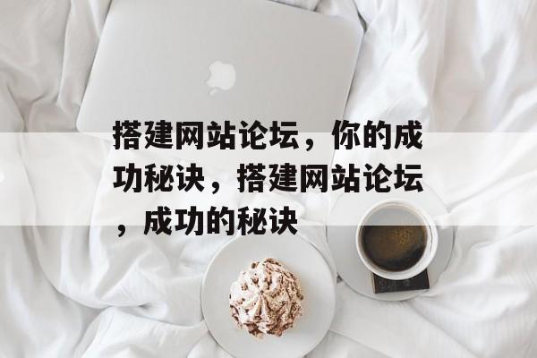 搭建网站论坛,你的成功秘诀,搭建网站论坛,成功的秘诀 搭建网站论坛,你的成功秘诀,搭建网站论坛,成功的秘诀