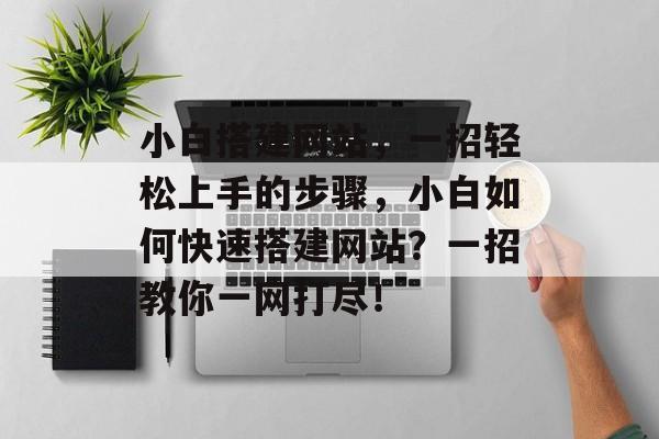 小白搭建网站,一招轻松上手的步骤,小白如何快速搭建网站?一招教你一网打尽! 小白搭建网站,一招轻松上手的步骤,小白如何快速搭建网站?一招教你一网打尽!