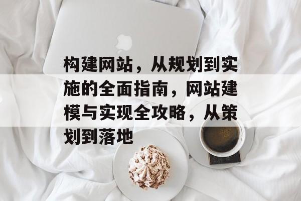 构建网站,从规划到实施的全面指南,网站建模与实现全攻略,从策划到落地 构建网站,从规划到实施的全面指南,网站建模与实现全攻略,从策划到落地