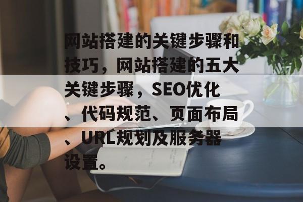网站搭建的关键步骤和技巧,网站搭建的五大关键步骤,SEO优化、代码规范、页面布局、URL规划及服务器设置。 网站搭建的关键步骤和技巧,网站搭建的五大关键步骤,SEO优化、代码规范、页面布局、URL规划及服务器设置。