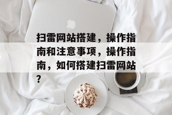 扫雷网站搭建,操作指南和注意事项,操作指南,如何搭建扫雷网站? 扫雷网站搭建,操作指南和注意事项,操作指南,如何搭建扫雷网站?