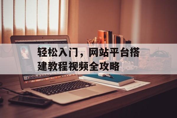 轻松入门,网站平台搭建教程视频全攻略 轻松入门,网站平台搭建教程视频全攻略
