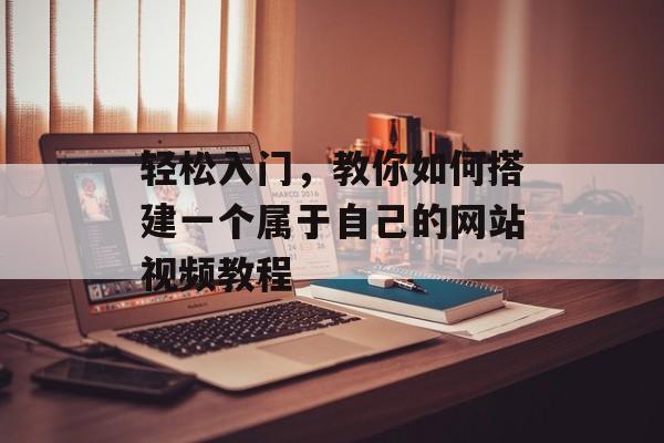 轻松入门,教你如何搭建一个属于自己的网站视频教程 轻松入门,教你如何搭建一个属于自己的网站视频教程