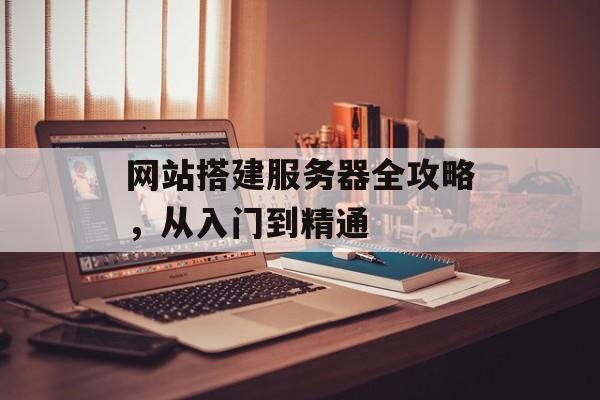 网站搭建服务器全攻略,从入门到精通 网站搭建服务器全攻略,从入门到精通