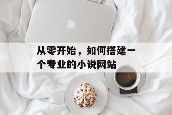 从零开始,如何搭建一个专业的小说网站 从零开始,如何搭建一个专业的小说网站