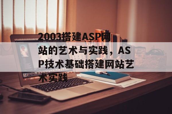2003搭建ASP网站的艺术与实践,ASP技术基础搭建网站艺术实践 2003搭建ASP网站的艺术与实践,ASP技术基础搭建网站艺术实践