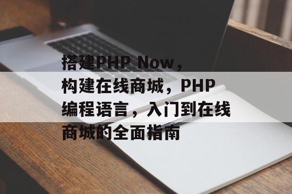 搭建PHP Now,构建在线商城,PHP编程语言,入门到在线商城的全面指南 搭建PHP Now,构建在线商城,PHP编程语言,入门到在线商城的全面指南