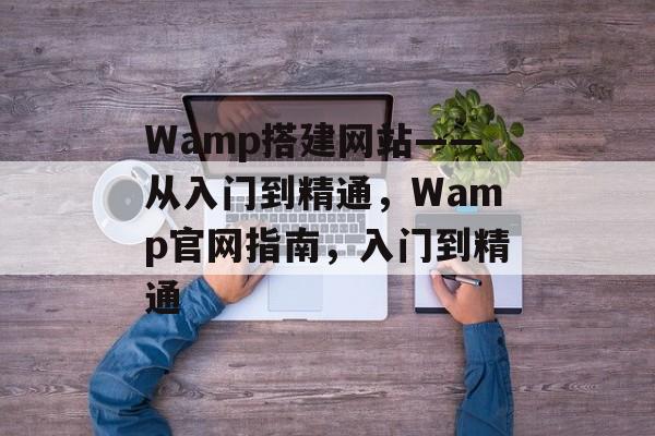 Wamp搭建网站——从入门到精通,Wamp官网指南,入门到精通 Wamp搭建网站——从入门到精通,Wamp官网指南,入门到精通