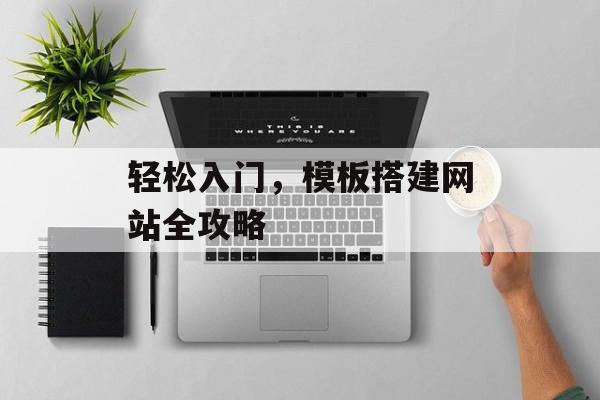 轻松入门,模板搭建网站全攻略 轻松入门,模板搭建网站全攻略