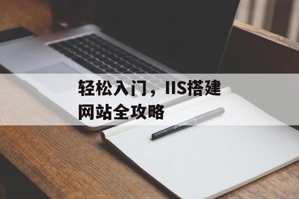 轻松入门,IIS搭建网站全攻略 轻松入门,IIS搭建网站全攻略