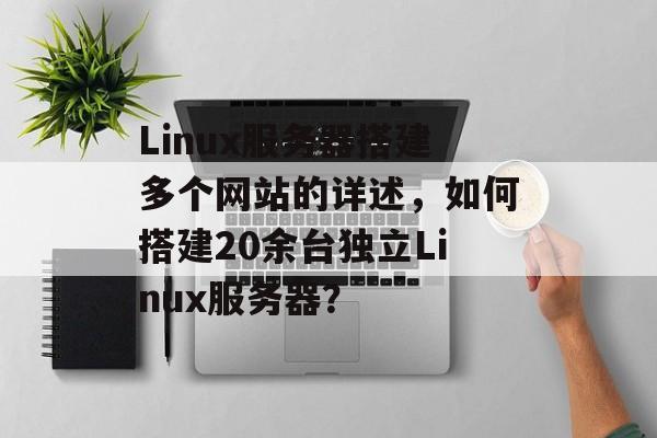 Linux服务器搭建多个网站的详述,如何搭建20余台独立Linux服务器? Linux服务器搭建多个网站的详述,如何搭建20余台独立Linux服务器?