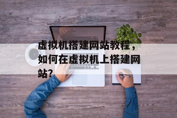 虚拟机搭建网站教程,如何在虚拟机上搭建网站? 虚拟机搭建网站教程,如何在虚拟机上搭建网站?