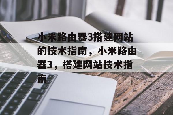 小米路由器3搭建网站的技术指南,小米路由器3,搭建网站技术指南 小米路由器3搭建网站的技术指南,小米路由器3,搭建网站技术指南