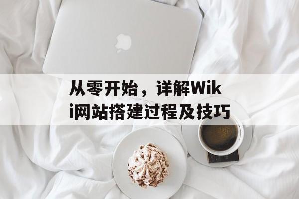 从零开始,详解Wiki网站搭建过程及技巧 从零开始,详解Wiki网站搭建过程及技巧