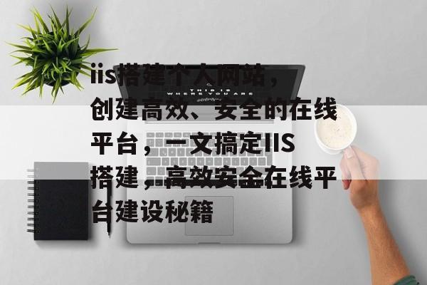 iis搭建个人网站,创建高效、安全的在线平台,一文搞定IIS搭建,高效安全在线平台建设秘籍 iis搭建个人网站,创建高效、安全的在线平台,一文搞定IIS搭建,高效安全在线平台建设秘籍