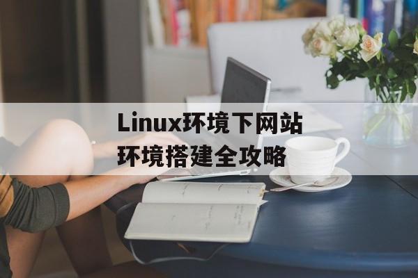 Linux环境下网站环境搭建全攻略 Linux环境下网站环境搭建全攻略