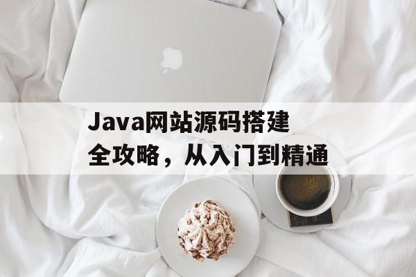 Java网站源码搭建全攻略，从入门到精通